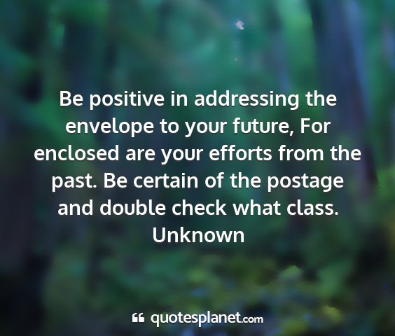 Unknown - be positive in addressing the envelope to your...