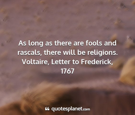 Voltaire, letter to frederick, 1767 - as long as there are fools and rascals, there...