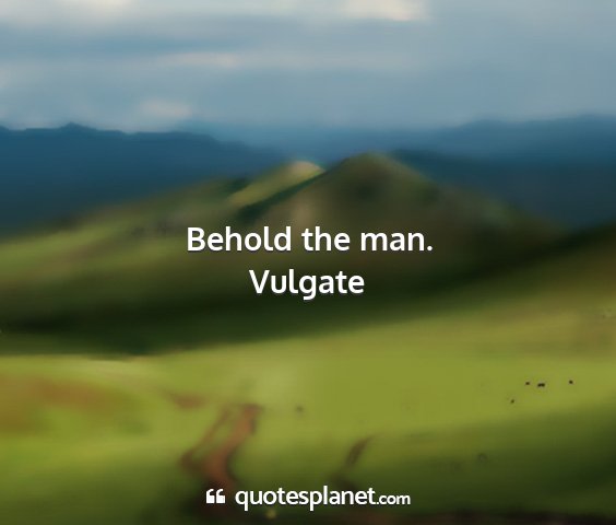 Vulgate - behold the man....