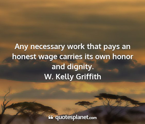 W. kelly griffith - any necessary work that pays an honest wage...