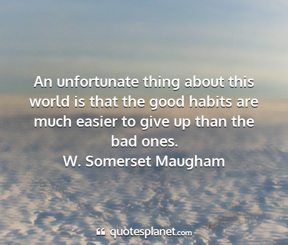 W. somerset maugham - an unfortunate thing about this world is that the...