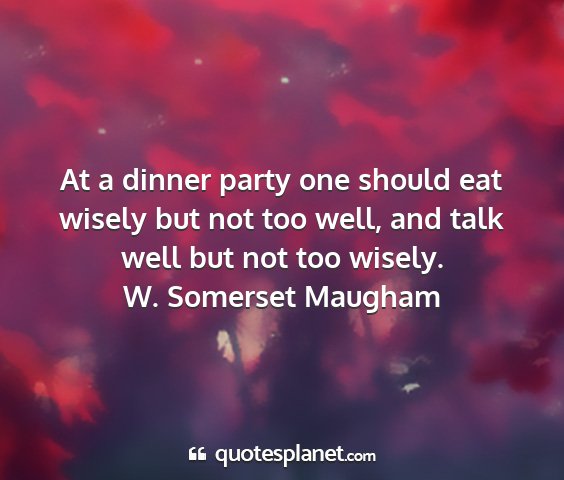 W. somerset maugham - at a dinner party one should eat wisely but not...