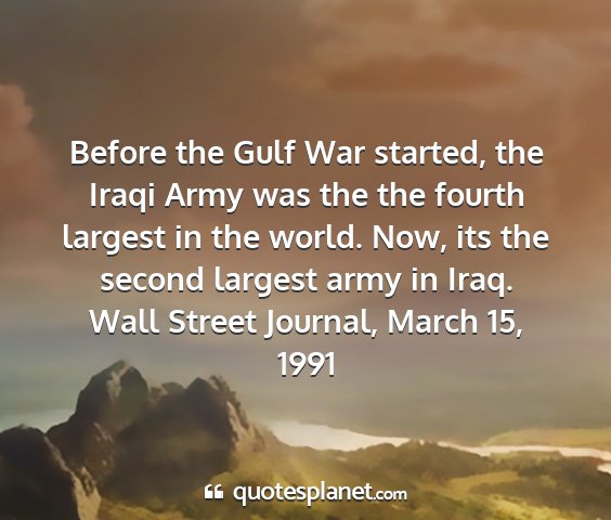 Wall street journal, march 15, 1991 - before the gulf war started, the iraqi army was...