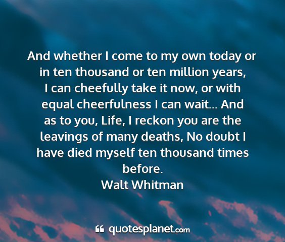 Walt whitman - and whether i come to my own today or in ten...