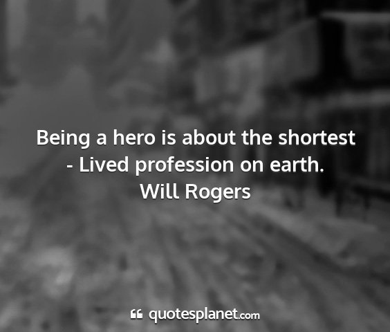 Will rogers - being a hero is about the shortest - lived...