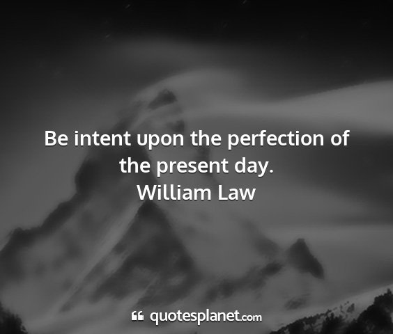 William law - be intent upon the perfection of the present day....