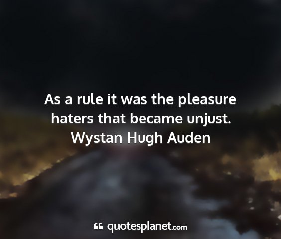 Wystan hugh auden - as a rule it was the pleasure haters that became...