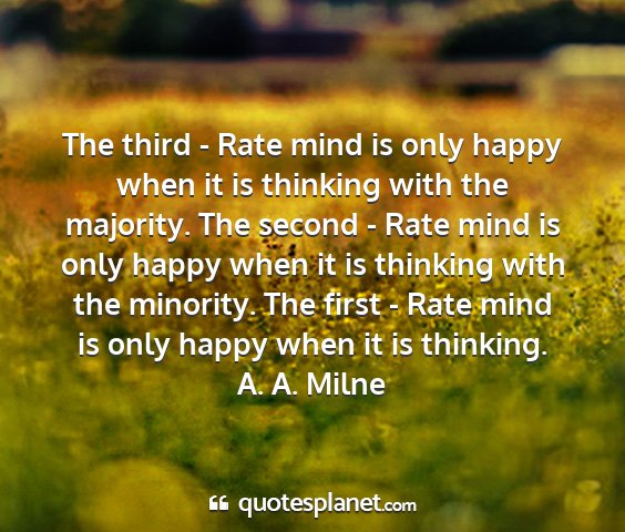 A. a. milne - the third - rate mind is only happy when it is...