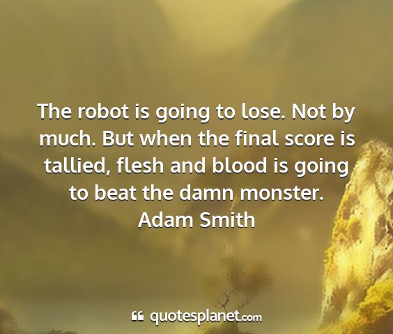 Adam smith - the robot is going to lose. not by much. but when...
