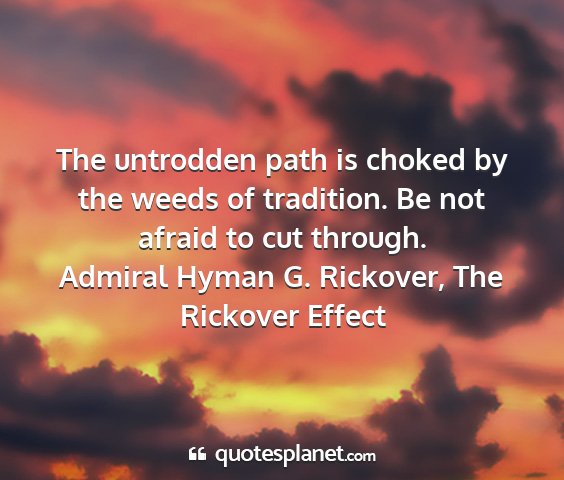 Admiral hyman g. rickover, the rickover effect - the untrodden path is choked by the weeds of...
