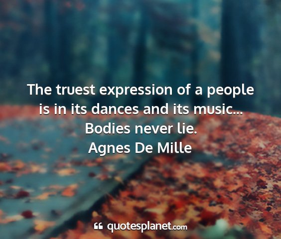 Agnes de mille - the truest expression of a people is in its...