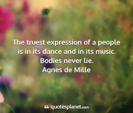 Agnes de mille - the truest expression of a people is in its dance...