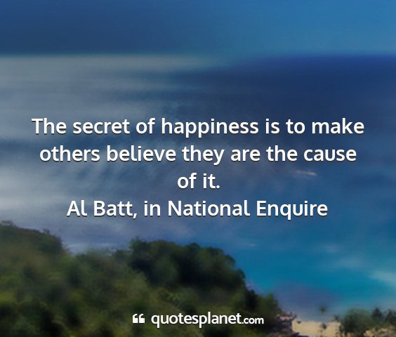 Al batt, in national enquire - the secret of happiness is to make others believe...