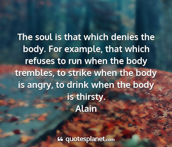 Alain - the soul is that which denies the body. for...
