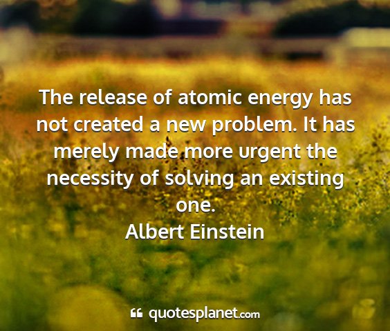 Albert einstein - the release of atomic energy has not created a...