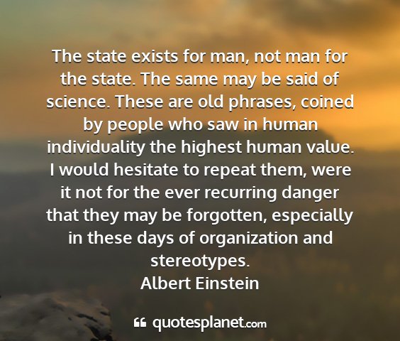 Albert einstein - the state exists for man, not man for the state....