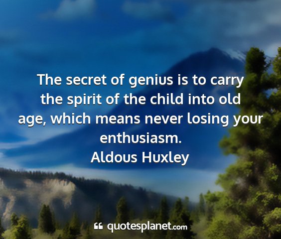 Aldous huxley - the secret of genius is to carry the spirit of...