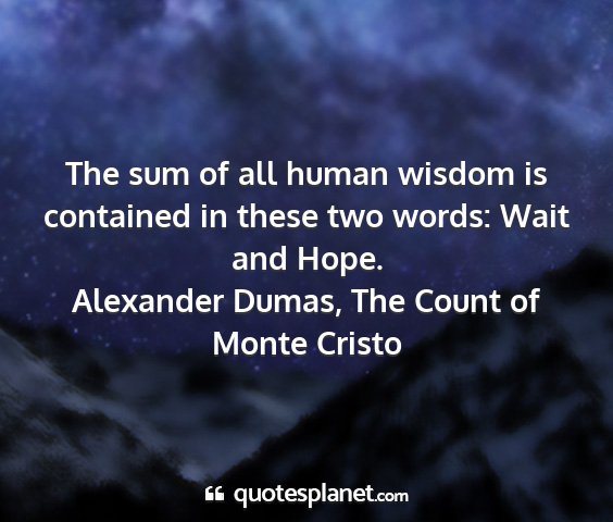 Alexander dumas, the count of monte cristo - the sum of all human wisdom is contained in these...