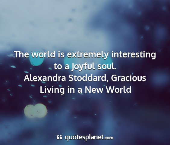 Alexandra stoddard, gracious living in a new world - the world is extremely interesting to a joyful...