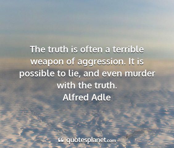 Alfred adle - the truth is often a terrible weapon of...