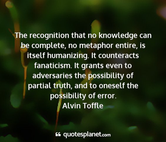 Alvin toffle - the recognition that no knowledge can be...