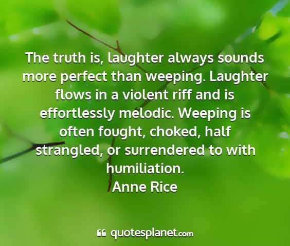Anne rice - the truth is, laughter always sounds more perfect...