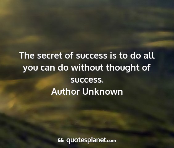 Author unknown - the secret of success is to do all you can do...