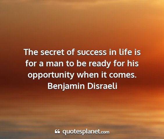 Benjamin disraeli - the secret of success in life is for a man to be...