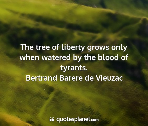 Bertrand barere de vieuzac - the tree of liberty grows only when watered by...