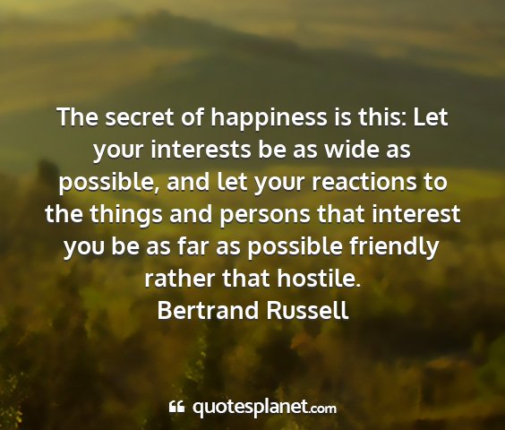 Bertrand russell - the secret of happiness is this: let your...