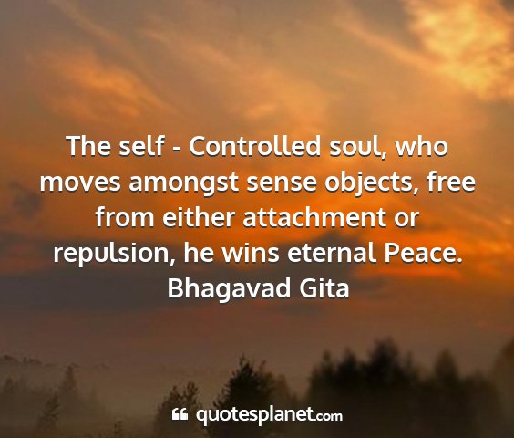 Bhagavad gita - the self - controlled soul, who moves amongst...