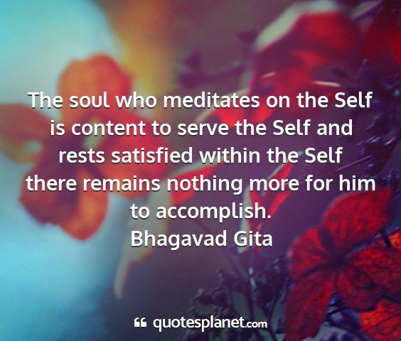 Bhagavad gita - the soul who meditates on the self is content to...