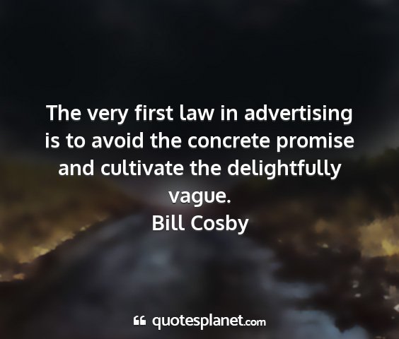 Bill cosby - the very first law in advertising is to avoid the...