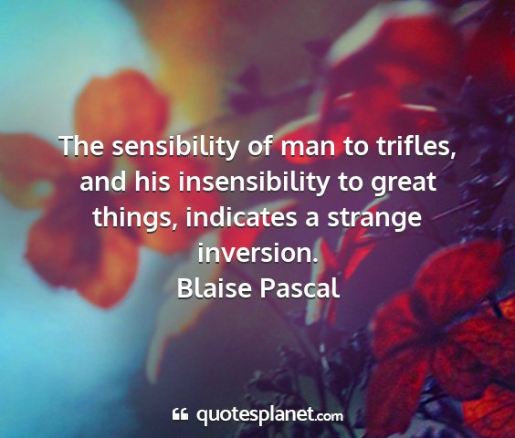 Blaise pascal - the sensibility of man to trifles, and his...