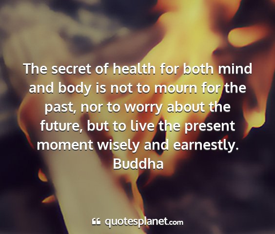 Buddha - the secret of health for both mind and body is...