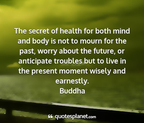 Buddha - the secret of health for both mind and body is...