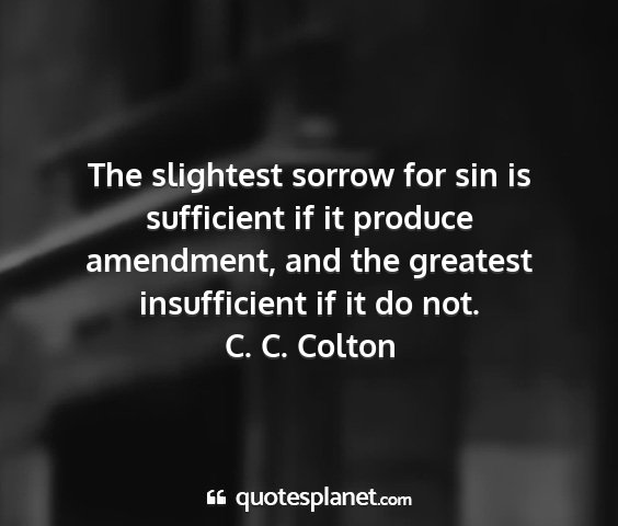 C. c. colton - the slightest sorrow for sin is sufficient if it...