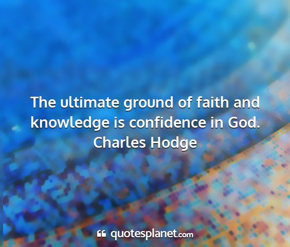 Charles hodge - the ultimate ground of faith and knowledge is...