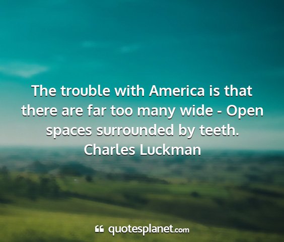 Charles luckman - the trouble with america is that there are far...