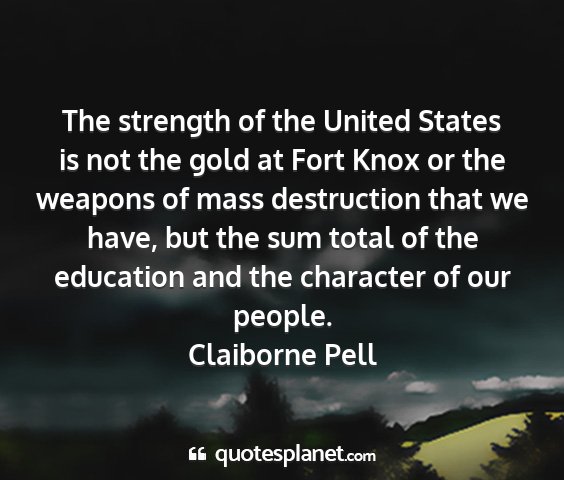 Claiborne pell - the strength of the united states is not the gold...