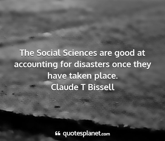Claude t bissell - the social sciences are good at accounting for...