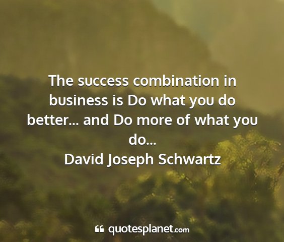 David joseph schwartz - the success combination in business is do what...