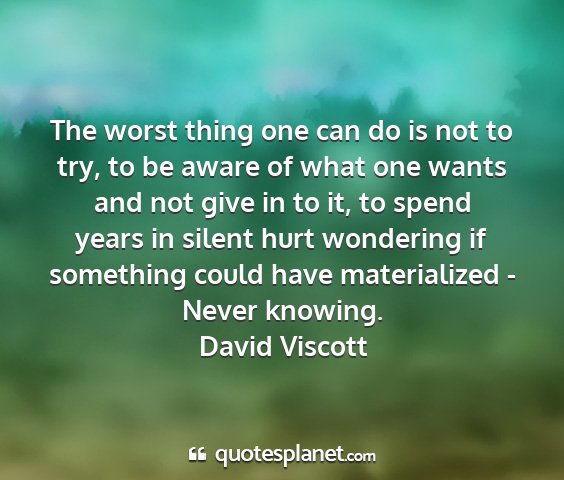 David viscott - the worst thing one can do is not to try, to be...