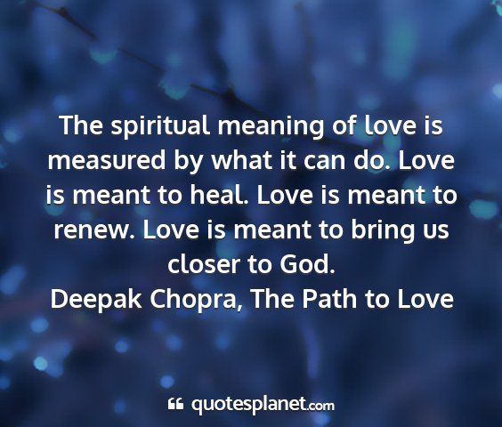 Deepak chopra, the path to love - the spiritual meaning of love is measured by what...