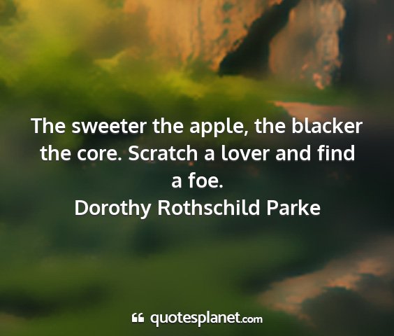 Dorothy rothschild parke - the sweeter the apple, the blacker the core....