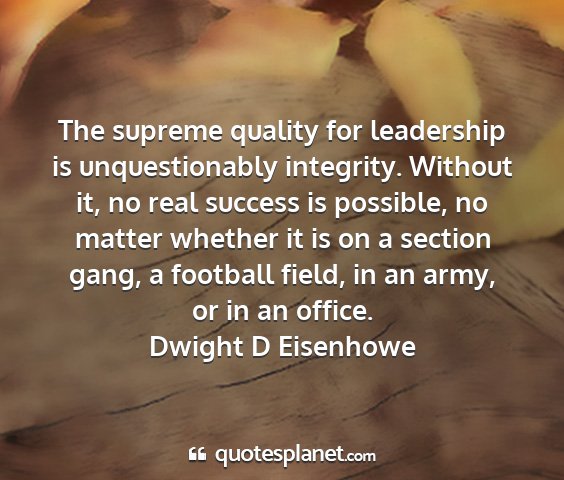 Dwight d eisenhowe - the supreme quality for leadership is...