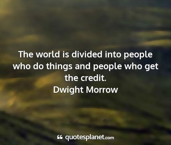 Dwight morrow - the world is divided into people who do things...