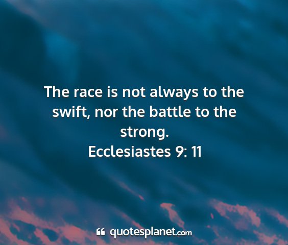 Ecclesiastes 9: 11 - the race is not always to the swift, nor the...