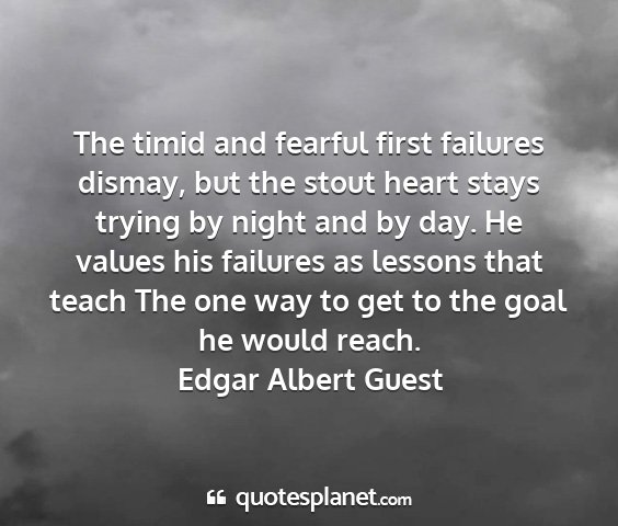 Edgar albert guest - the timid and fearful first failures dismay, but...