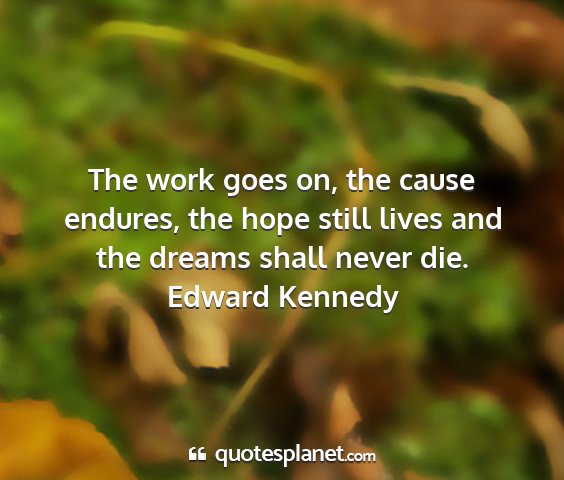 Edward kennedy - the work goes on, the cause endures, the hope...